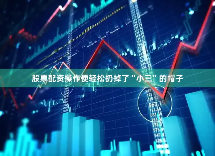 股票配资操作便轻松扔掉了“小三”的帽子
