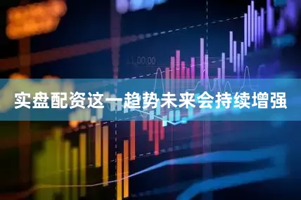 实盘配资这一趋势未来会持续增强