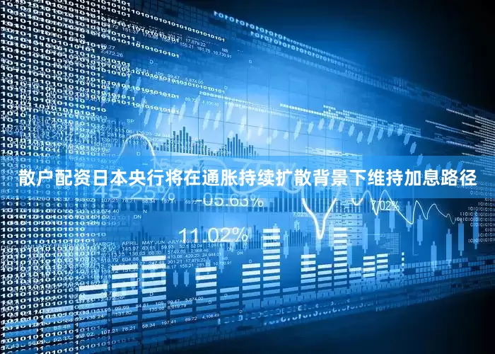 散户配资日本央行将在通胀持续扩散背景下维持加息路径