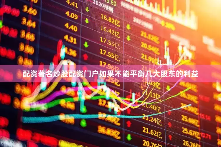 配资著名炒股配资门户如果不能平衡几大股东的利益