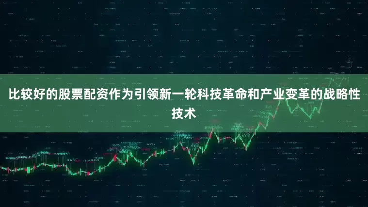 比较好的股票配资作为引领新一轮科技革命和产业变革的战略性技术
