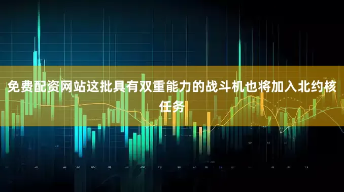 免费配资网站这批具有双重能力的战斗机也将加入北约核任务