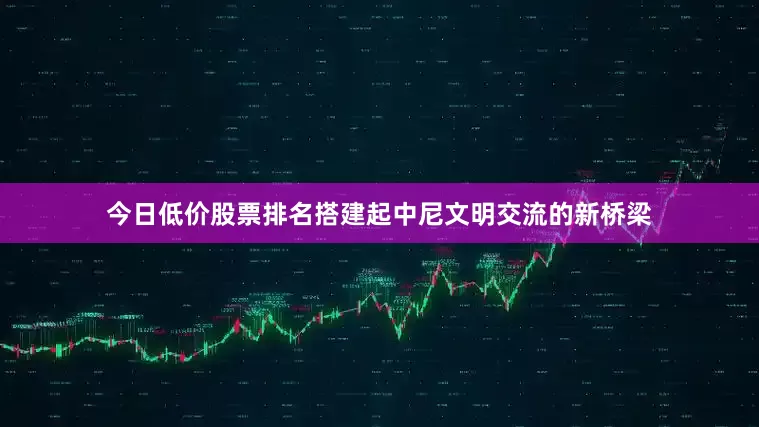 今日低价股票排名搭建起中尼文明交流的新桥梁
