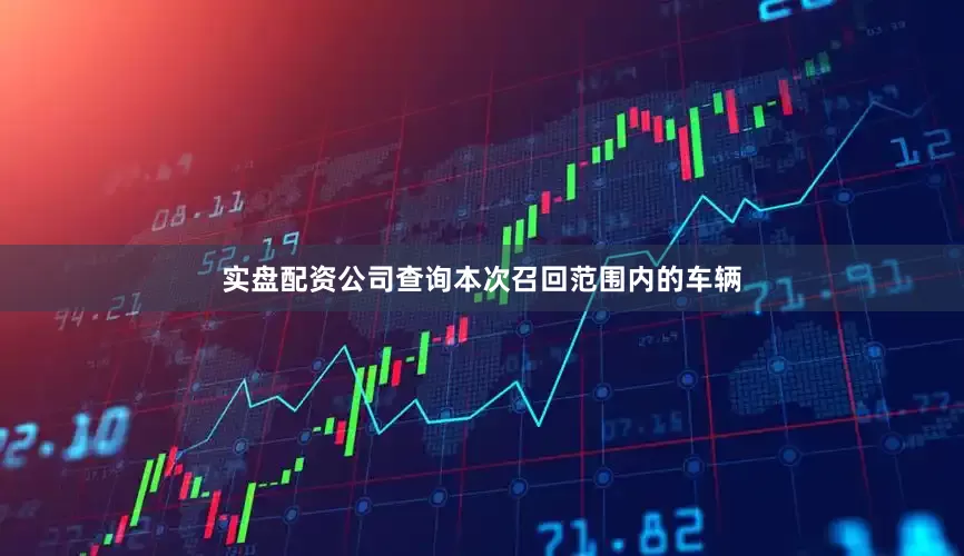 实盘配资公司查询　　本次召回范围内的车辆