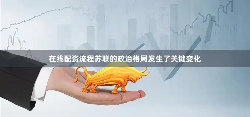 在线配资流程苏联的政治格局发生了关键变化