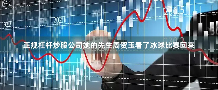 正规杠杆炒股公司她的先生周贺玉看了冰球比赛回来