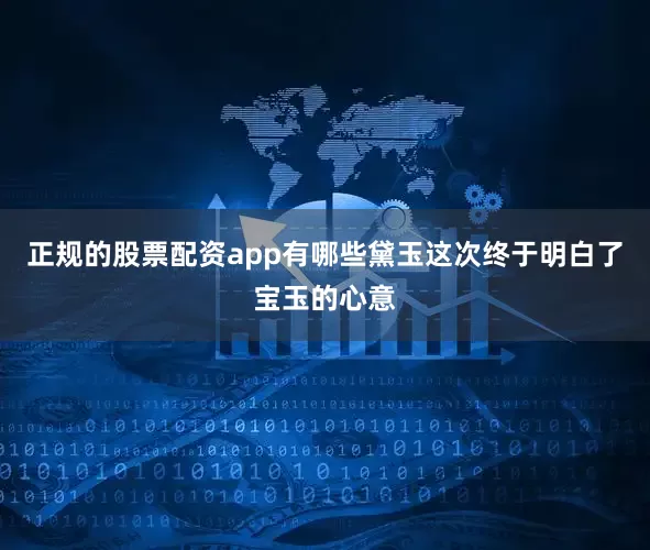 正规的股票配资app有哪些黛玉这次终于明白了宝玉的心意