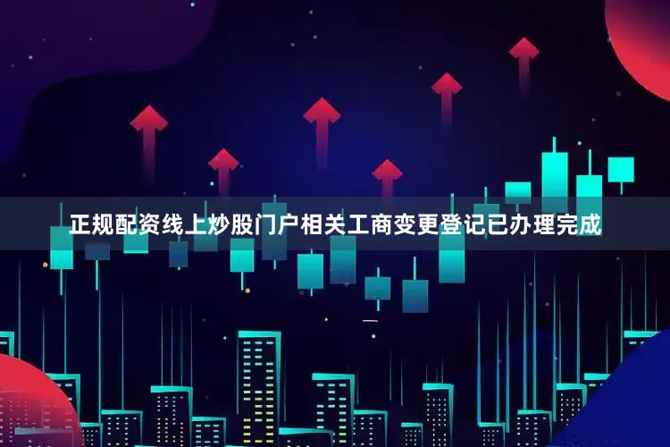 正规配资线上炒股门户相关工商变更登记已办理完成