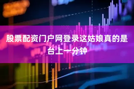 股票配资门户网登录这姑娘真的是台上一分钟