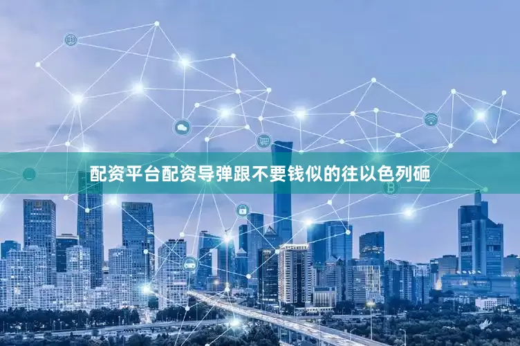 配资平台配资导弹跟不要钱似的往以色列砸