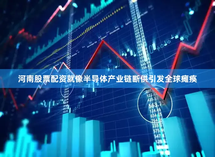 河南股票配资就像半导体产业链断供引发全球瘫痪