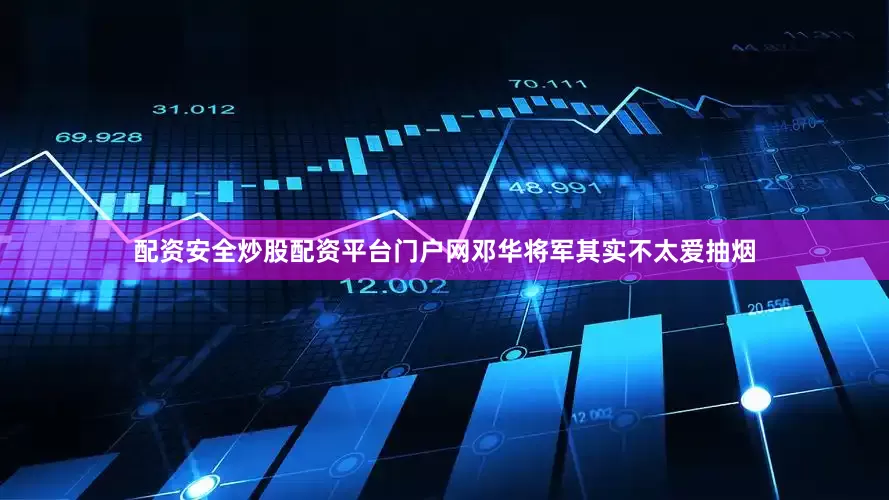 配资安全炒股配资平台门户网邓华将军其实不太爱抽烟