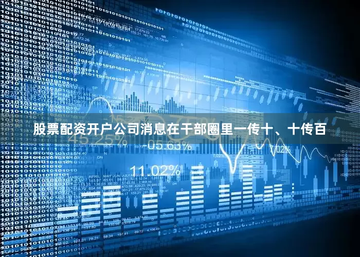 股票配资开户公司消息在干部圈里一传十、十传百