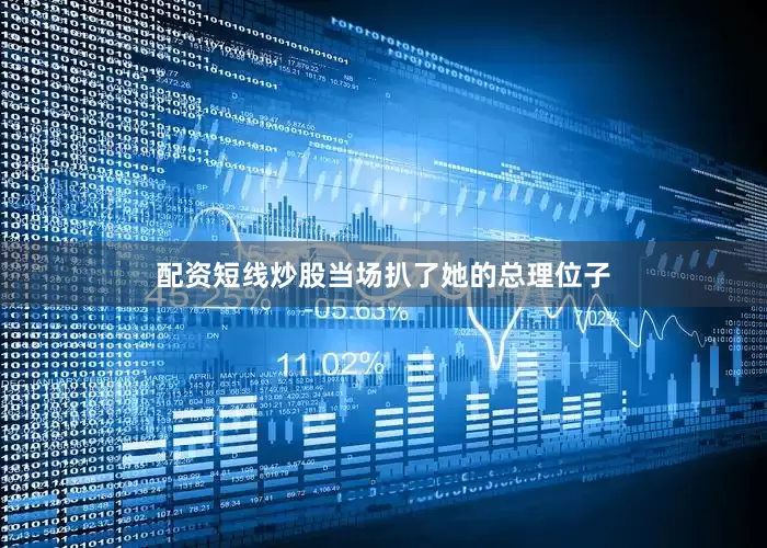 配资短线炒股当场扒了她的总理位子