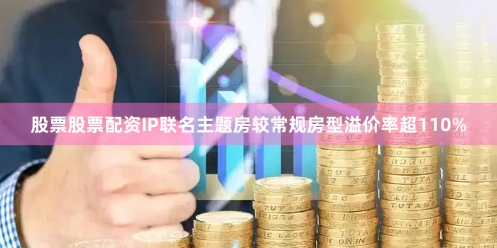 股票股票配资IP联名主题房较常规房型溢价率超110%