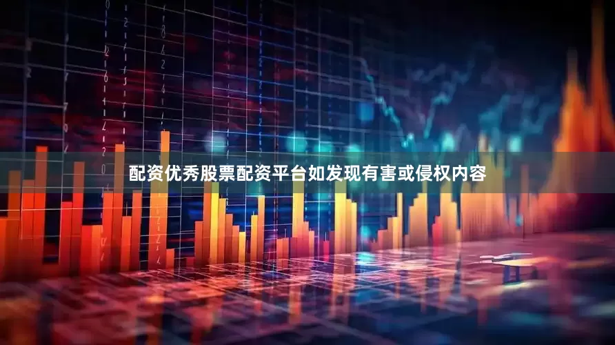 配资优秀股票配资平台如发现有害或侵权内容