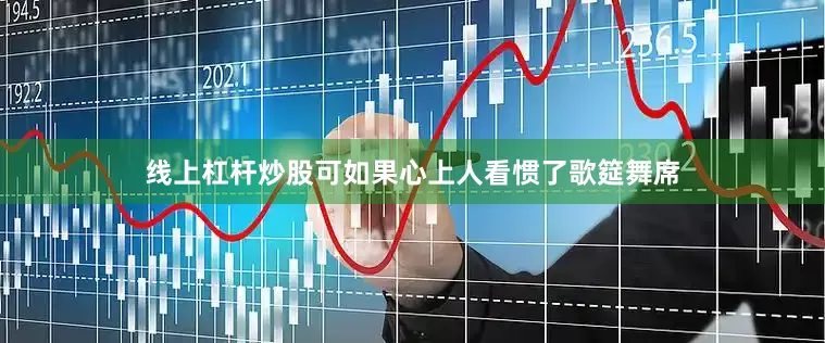 线上杠杆炒股可如果心上人看惯了歌筵舞席