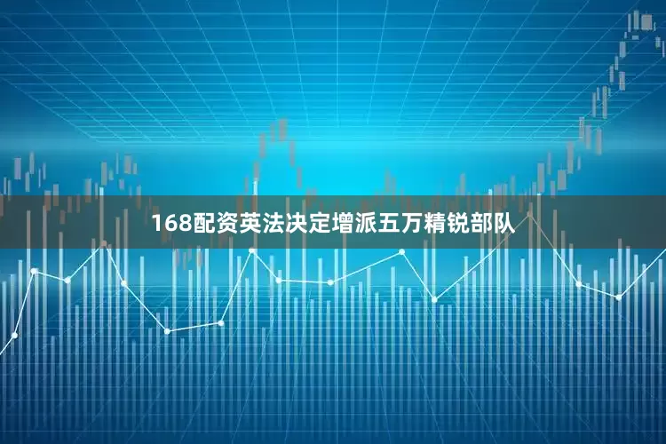 168配资英法决定增派五万精锐部队