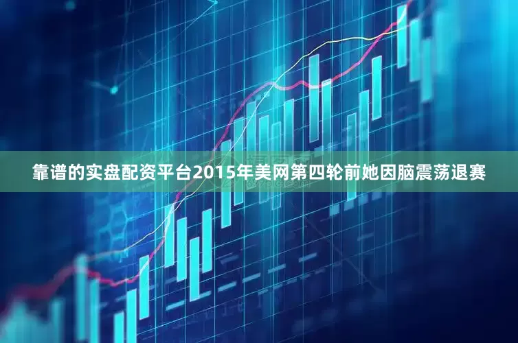 靠谱的实盘配资平台2015年美网第四轮前她因脑震荡退赛
