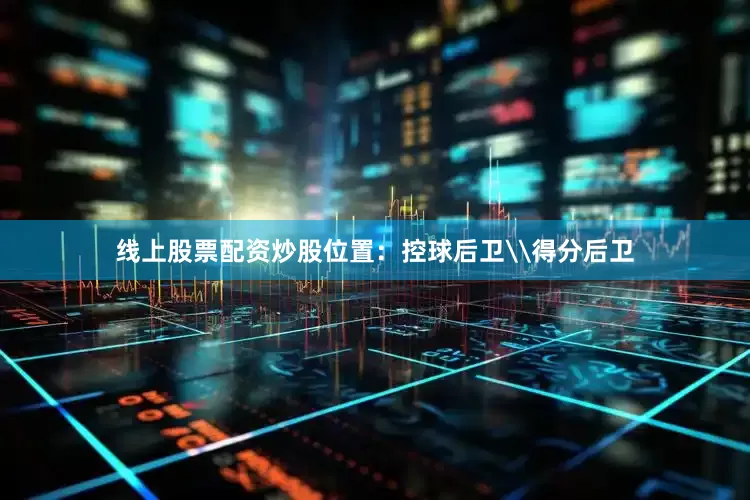 线上股票配资炒股位置：控球后卫\得分后卫