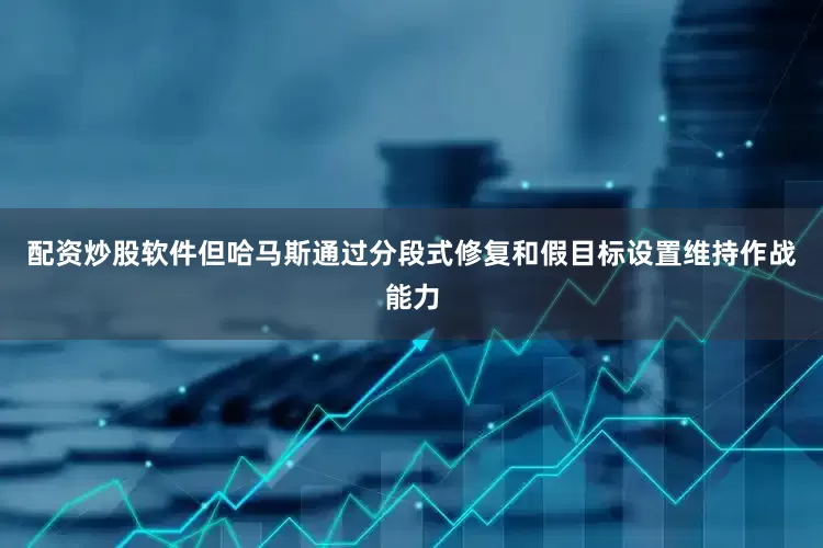 配资炒股软件但哈马斯通过分段式修复和假目标设置维持作战能力
