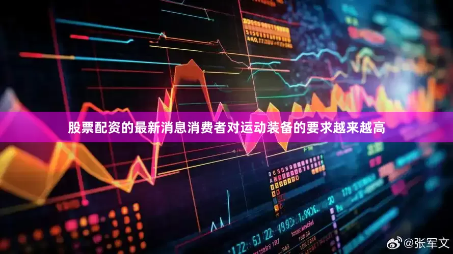 股票配资的最新消息消费者对运动装备的要求越来越高