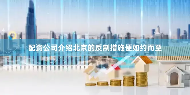 配资公司介绍北京的反制措施便如约而至