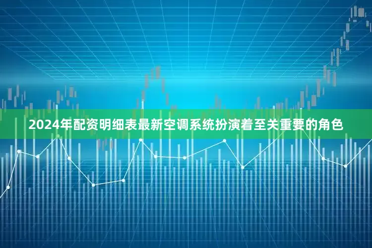 2024年配资明细表最新空调系统扮演着至关重要的角色