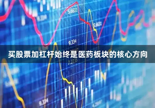 买股票加杠杆始终是医药板块的核心方向