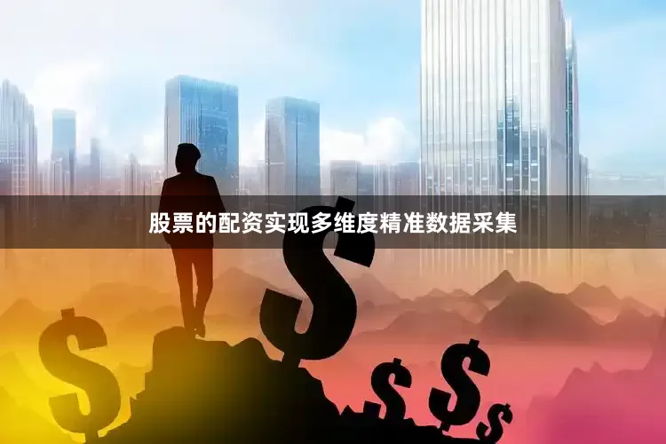 股票的配资实现多维度精准数据采集