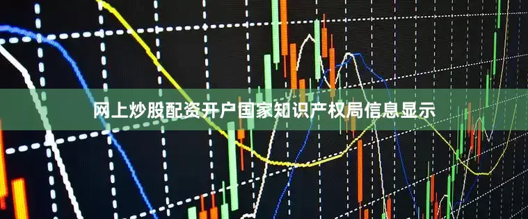 网上炒股配资开户国家知识产权局信息显示