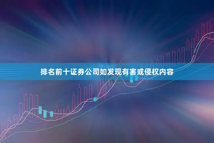 排名前十证券公司如发现有害或侵权内容