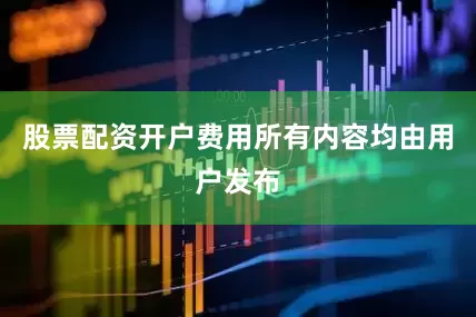 股票配资开户费用所有内容均由用户发布