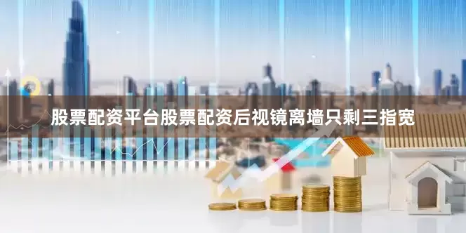股票配资平台股票配资后视镜离墙只剩三指宽