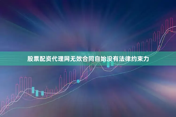 股票配资代理网无效合同自始没有法律约束力