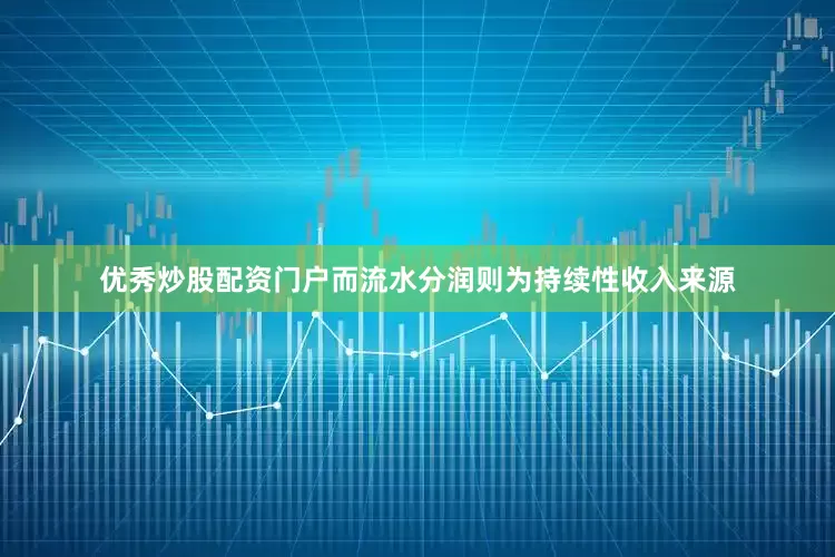 优秀炒股配资门户而流水分润则为持续性收入来源