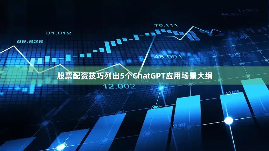 股票配资技巧列出5个ChatGPT应用场景大纲