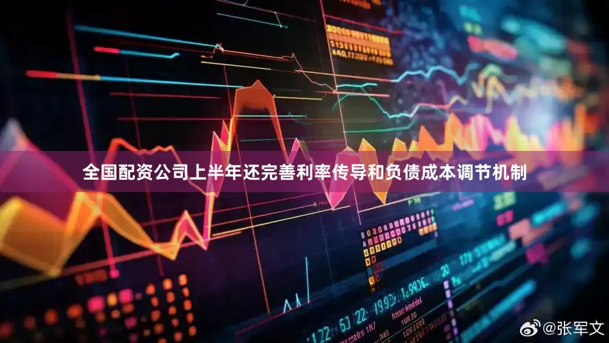 全国配资公司上半年还完善利率传导和负债成本调节机制