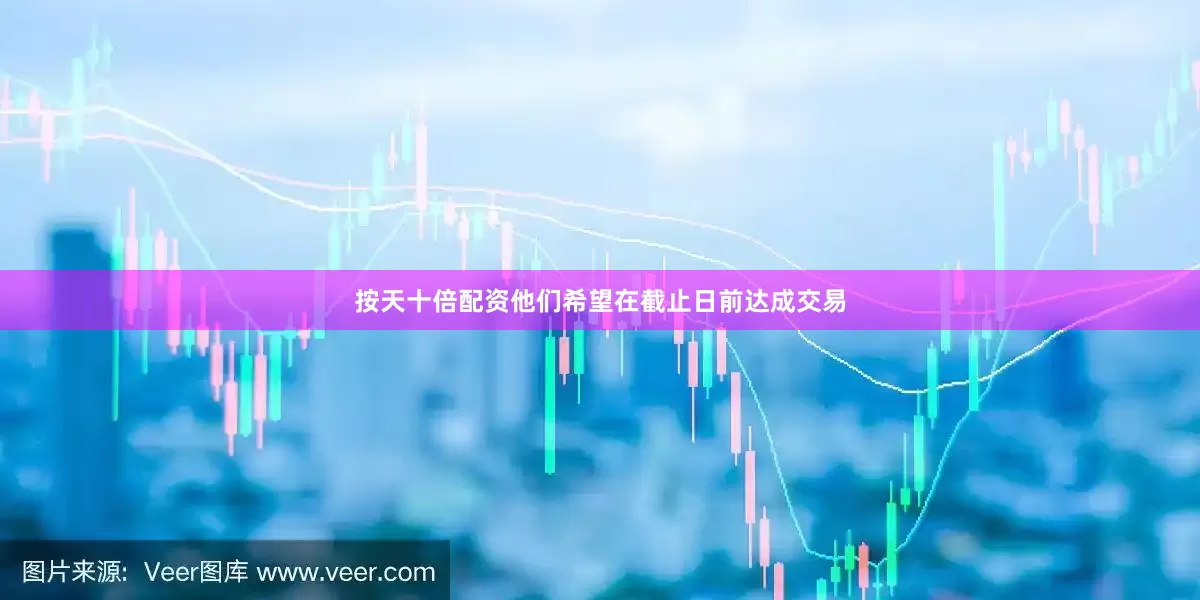 按天十倍配资他们希望在截止日前达成交易