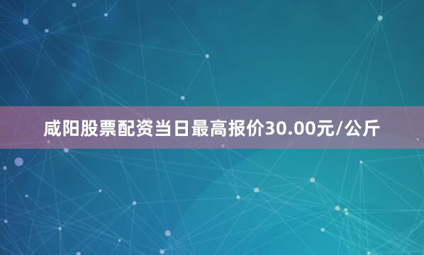 咸阳股票配资当日最高报价30.00元/公斤