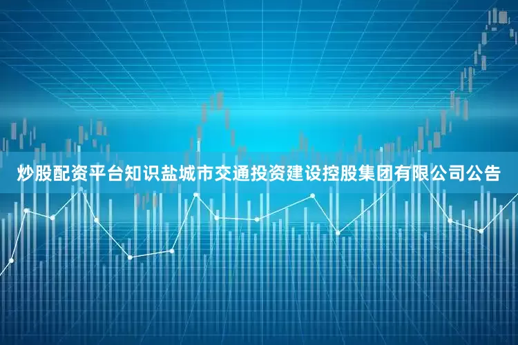 炒股配资平台知识盐城市交通投资建设控股集团有限公司公告