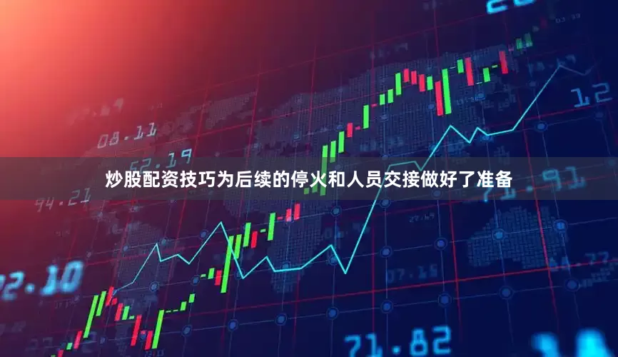 炒股配资技巧为后续的停火和人员交接做好了准备